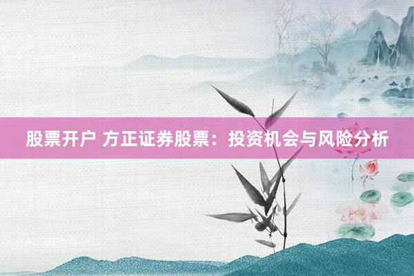 股票开户 方正证券股票：投资机会与风险分析
