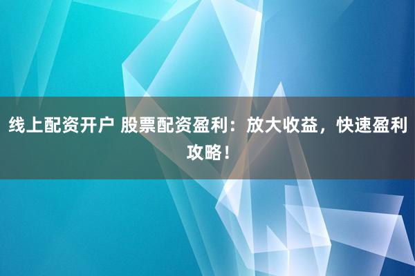 线上配资开户 股票配资盈利：放大收益，快速盈利攻略！