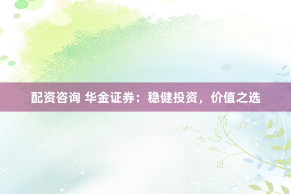 配资咨询 华金证券：稳健投资，价值之选