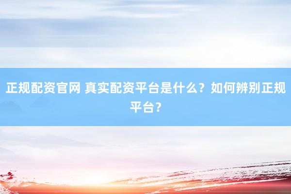 正规配资官网 真实配资平台是什么？如何辨别正规平台？