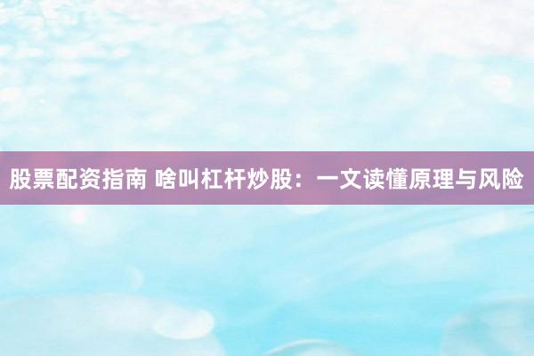 股票配资指南 啥叫杠杆炒股：一文读懂原理与风险