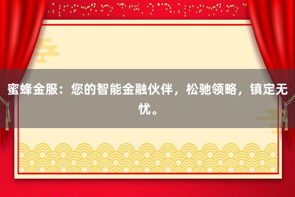 蜜蜂金服：您的智能金融伙伴，松驰领略，镇定无忧。