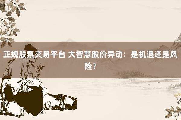 正规股票交易平台 大智慧股价异动：是机遇还是风险？