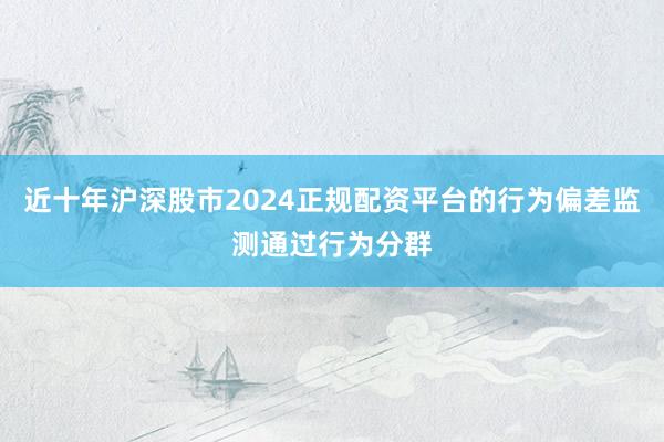 近十年沪深股市2024正规配资平台的行为偏差监测通过行为分群