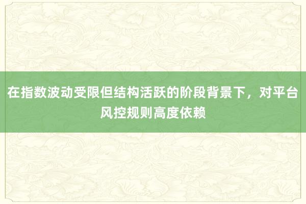 在指数波动受限但结构活跃的阶段背景下，对平台风控规则高度依赖